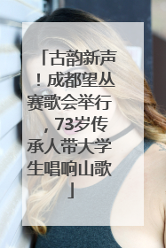 古韵新声！成都望丛赛歌会举行，73岁传承人带大学生唱响山歌